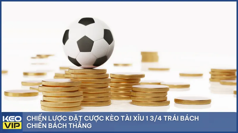 Chiến lược đặt cược kèo tài xỉu 1 3/4 trái bách chiến bách thắng