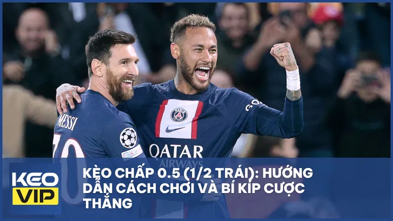 Kèo chấp 0.5 (1/2 trái): Hướng dẫn cách chơi và bí kíp cược thắng