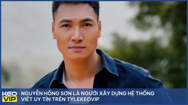 Nguyễn Hồng Sơn là người xây dựng hệ thống viết uy tín trên Tylekeovip